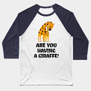 ARE YOU HAVING A GIRAFFE? Baseball T-Shirt